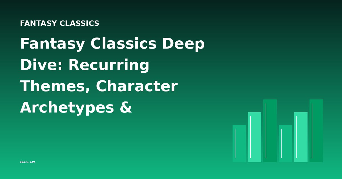 Fantasy Classics Deep Dive: Recurring Themes, Character Archetypes & Cross-Book Analysis
